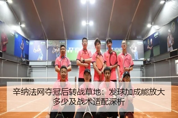 辛纳法网夺冠后转战草地：发球加成能放大多少及战术适配深析