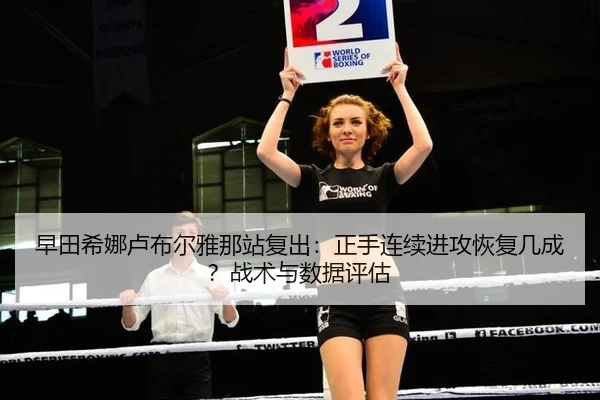早田希娜卢布尔雅那站复出：正手连续进攻恢复几成？战术与数据评估
