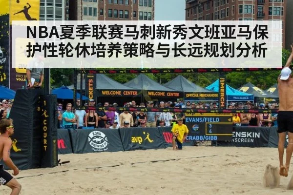 NBA夏季联赛马刺新秀文班亚马保护性轮休培养策略与长远规划分析