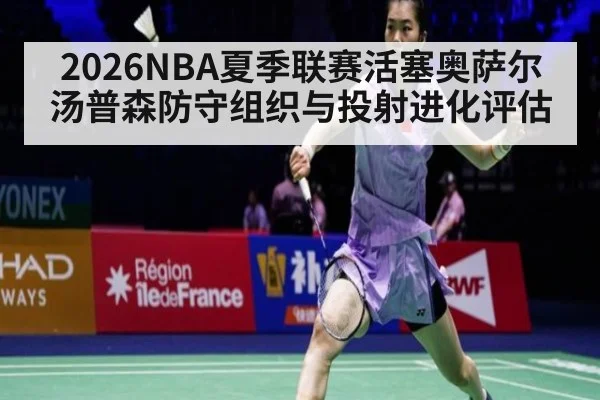 2026NBA夏季联赛活塞奥萨尔汤普森防守组织与投射进化评估
