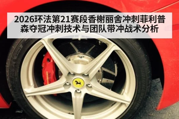 2026环法第21赛段香榭丽舍冲刺菲利普森夺冠冲刺技术与团队带冲战术分析