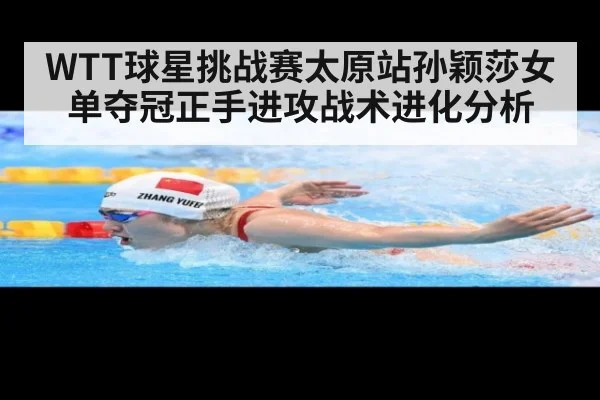 WTT球星挑战赛太原站孙颖莎女单夺冠正手进攻战术进化分析
