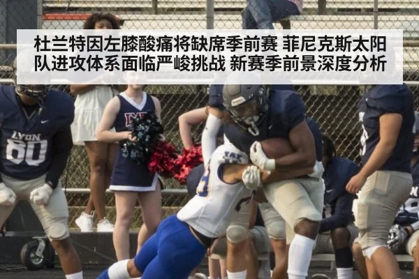杜兰特因左膝酸痛将缺席季前赛 菲尼克斯太阳队进攻体系面临严峻挑战 新赛季前景深度分析