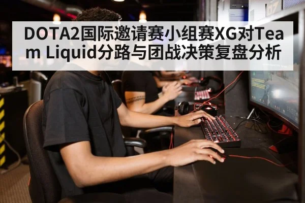 DOTA2国际邀请赛小组赛XG对Team Liquid分路与团战决策复盘分析